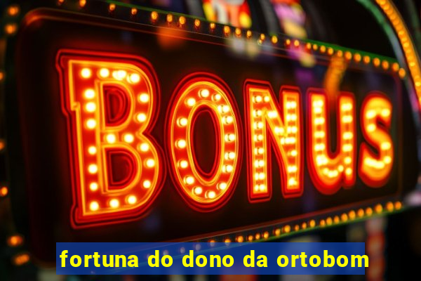 fortuna do dono da ortobom